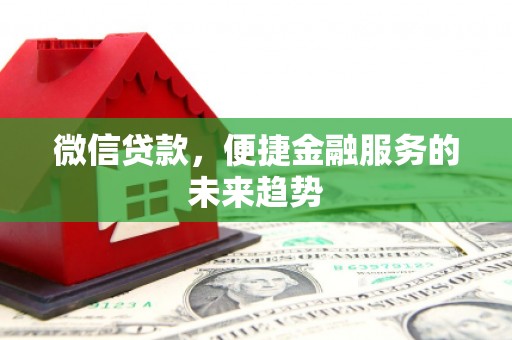 浦城微信贷款，便捷金融服务的未来趋势
