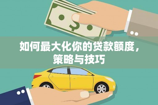 临川如何最大化你的贷款额度，策略与技巧