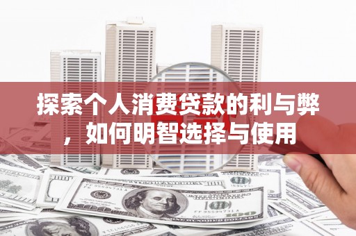 澄江探索个人消费贷款的利与弊，如何明智选择与使用