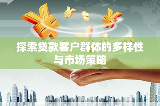 清镇探索贷款客户群体的多样性与市场策略