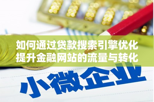 南丹如何通过贷款搜索引擎优化提升金融网站的流量与转化率