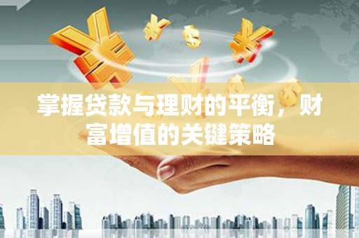 清镇掌握贷款与理财的平衡，财富增值的关键策略