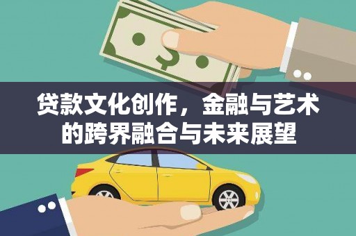 新都贷款文化创作，金融与艺术的跨界融合与未来展望