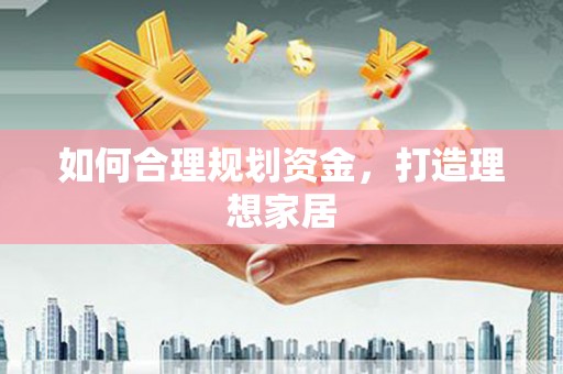 华龙如何合理规划资金，打造理想家居