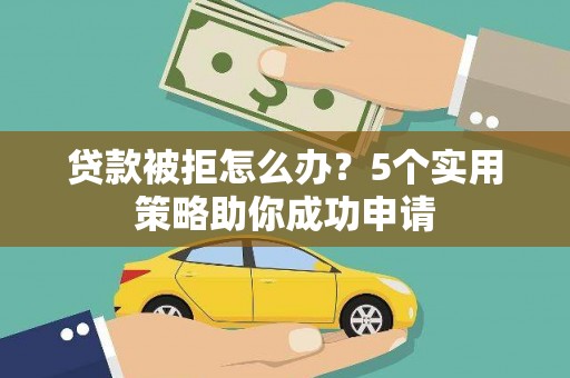 锦江贷款被拒怎么办？5个实用策略助你成功申请