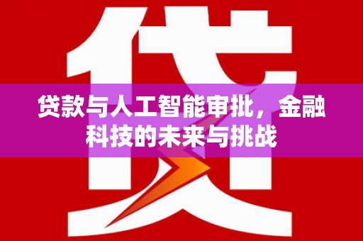 华龙贷款与人工智能审批，金融科技的未来与挑战