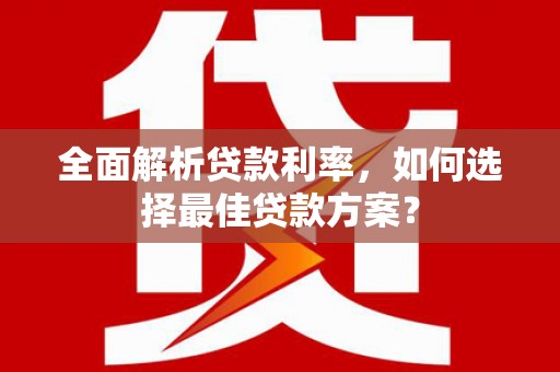 包河全面解析贷款利率，如何选择最佳贷款方案？