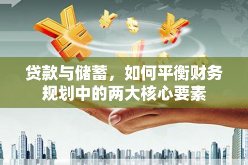 定边贷款与储蓄，如何平衡财务规划中的两大核心要素