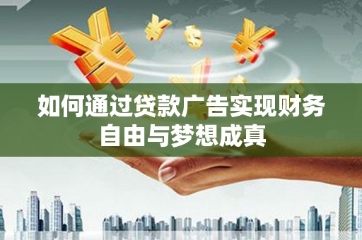 富宁如何通过贷款广告实现财务自由与梦想成真