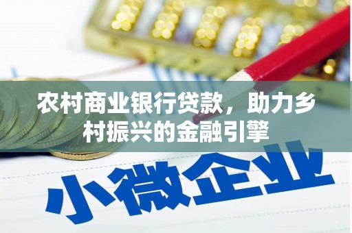 西咸农村商业银行贷款，助力乡村振兴的金融引擎
