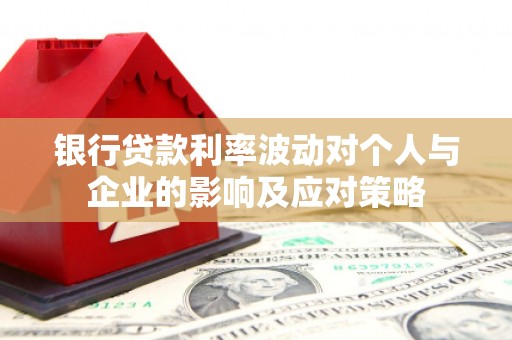 遵化银行贷款利率波动对个人与企业的影响及应对策略