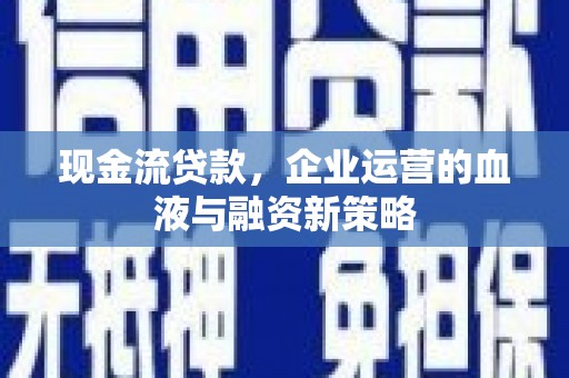 遵化现金流贷款，企业运营的血液与融资新策略
