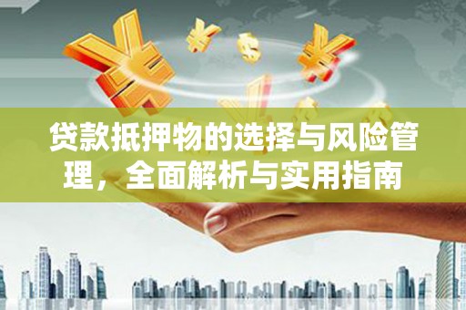 蓬莱贷款抵押物的选择与风险管理，全面解析与实用指南