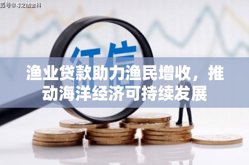 蓬莱渔业贷款助力渔民增收，推动海洋经济可持续发展