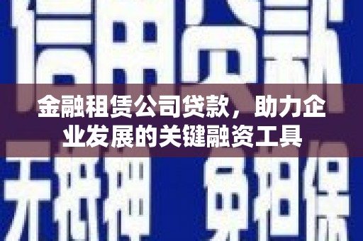 原平金融租赁公司贷款，助力企业发展的关键融资工具