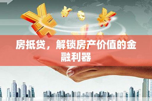 岫岩房抵贷，解锁房产价值的金融利器