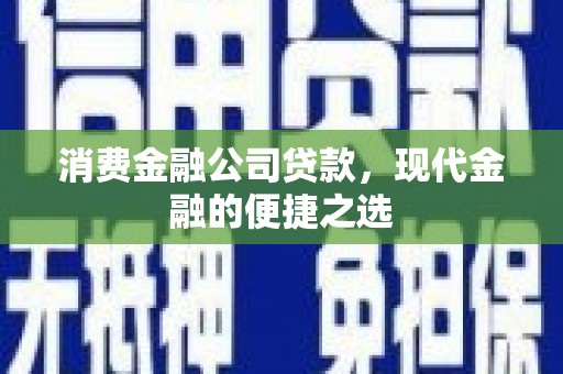 岫岩消费金融公司贷款，现代金融的便捷之选