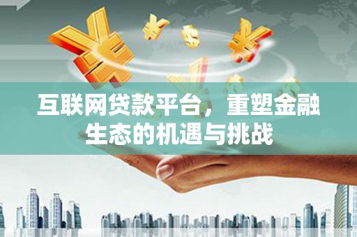 石碇互联网贷款平台，重塑金融生态的机遇与挑战