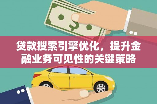 沙坪坝贷款搜索引擎优化，提升金融业务可见性的关键策略