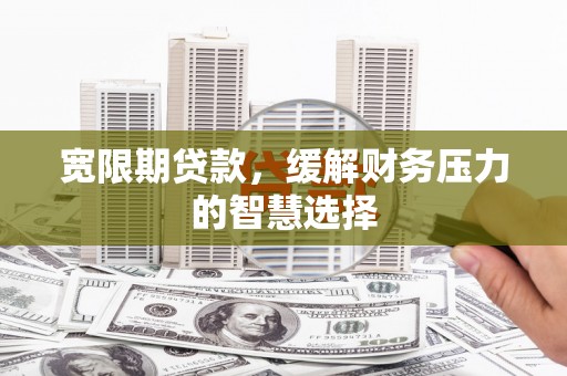 绿园宽限期贷款，缓解财务压力的智慧选择