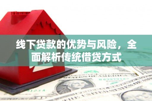 伊犁线下贷款的优势与风险，全面解析传统借贷方式