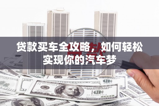 吴堡贷款买车全攻略，如何轻松实现你的汽车梦