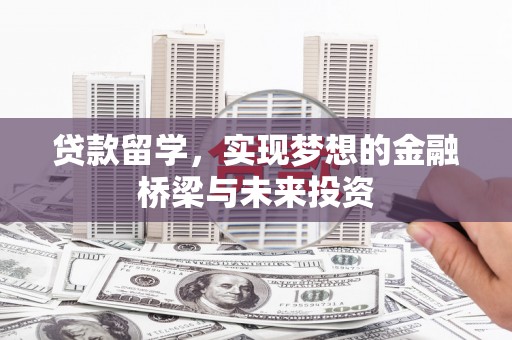 吴堡贷款留学，实现梦想的金融桥梁与未来投资