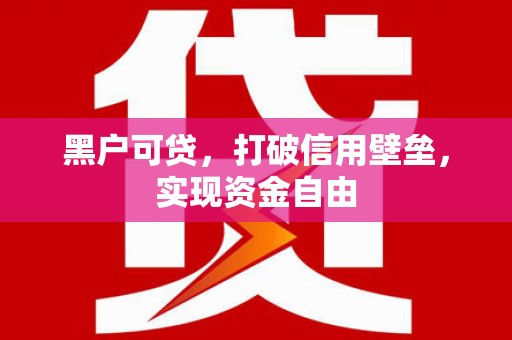 正镶白旗黑户可贷，打破信用壁垒，实现资金自由