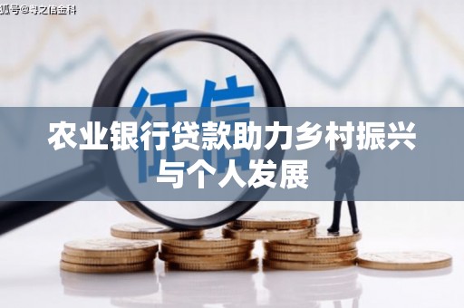 周至农业银行贷款助力乡村振兴与个人发展