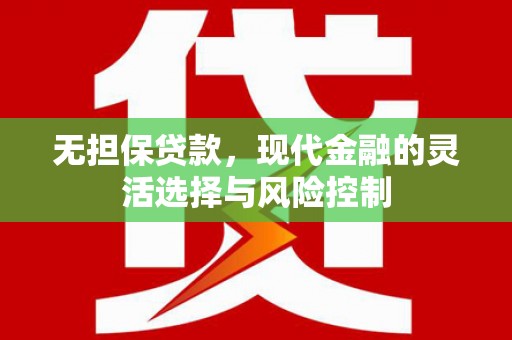 周至无担保贷款，现代金融的灵活选择与风险控制