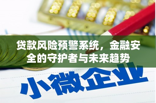 额济纳旗贷款风险预警系统，金融安全的守护者与未来趋势
