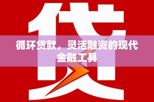 谷城循环贷款，灵活融资的现代金融工具