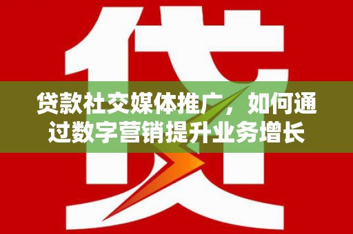 中埔贷款社交媒体推广，如何通过数字营销提升业务增长
