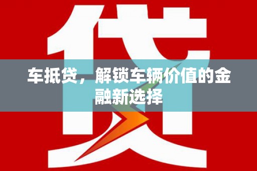 嘉定车抵贷，解锁车辆价值的金融新选择