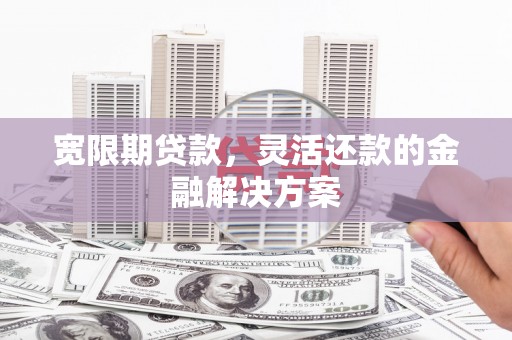 黑水宽限期贷款，灵活还款的金融解决方案