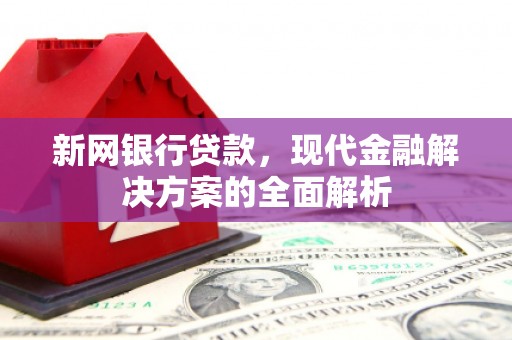 延安新网银行贷款，现代金融解决方案的全面解析
