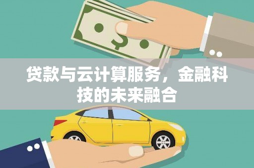 瓮安贷款与云计算服务，金融科技的未来融合