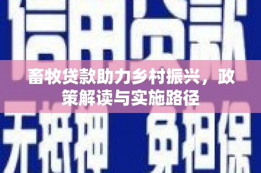 城固畜牧贷款助力乡村振兴，政策解读与实施路径