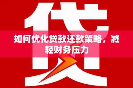 翼城如何优化贷款还款策略，减轻财务压力