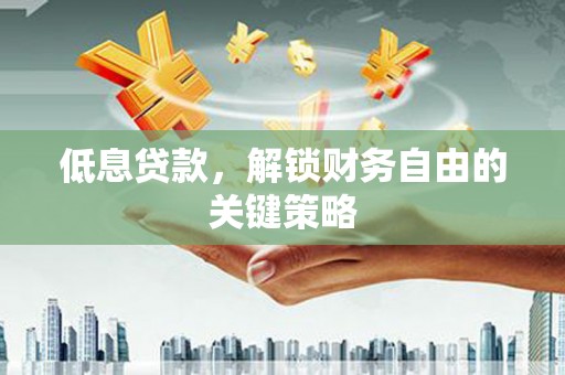 翼城低息贷款，解锁财务自由的关键策略