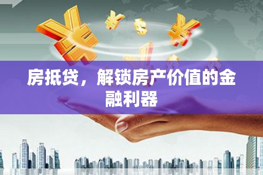 全南房抵贷，解锁房产价值的金融利器