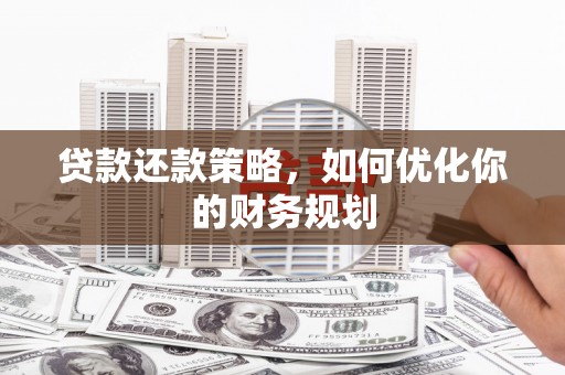 瀍河贷款还款策略，如何优化你的财务规划