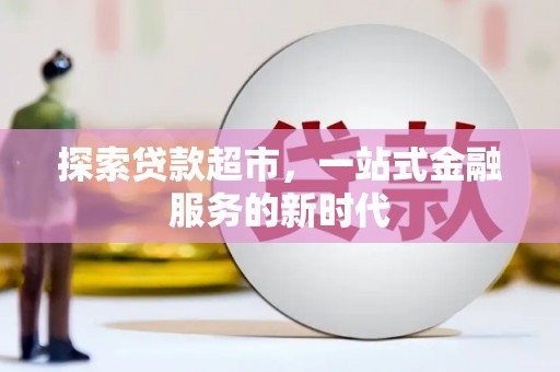 阆中探索贷款超市，一站式金融服务的新时代
