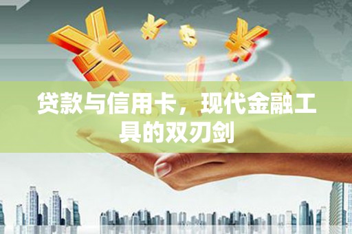 新野贷款与信用卡，现代金融工具的双刃剑