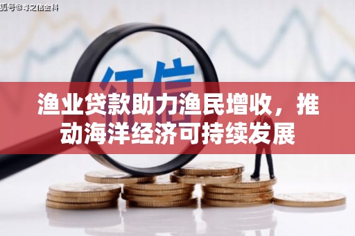龙海渔业贷款助力渔民增收，推动海洋经济可持续发展