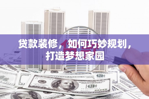 富阳贷款装修，如何巧妙规划，打造梦想家园