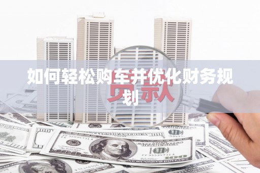 东乡如何轻松购车并优化财务规划