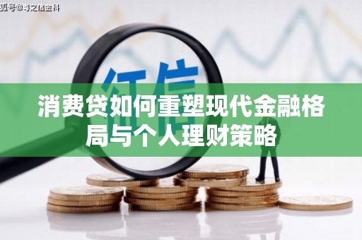 大武消费贷如何重塑现代金融格局与个人理财策略