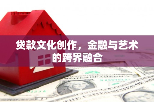 互助贷款文化创作，金融与艺术的跨界融合