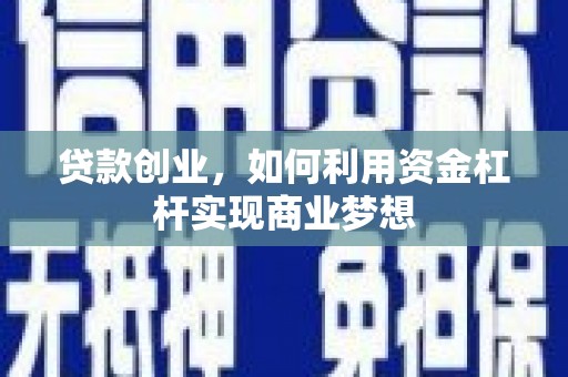 新宾贷款创业，如何利用资金杠杆实现商业梦想